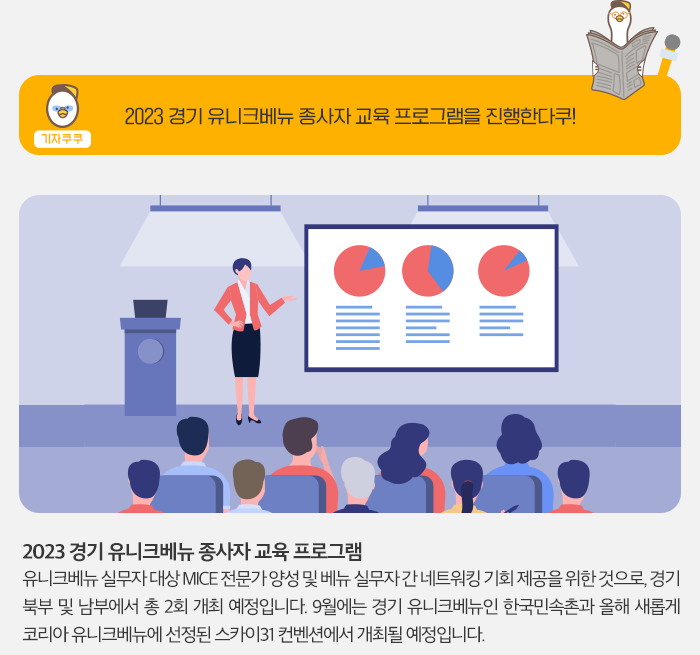 기자 쿠쿠 - 2023 경기 유니크 베뉴 종사자 교육 프로그램을 진행한다쿠! 2023 유니크베뉴 종사자 교육 프로그램 - 유니크베뉴 실무자 대상 MICE 전문가 양성 및 베뉴 실무자가 네트워킹 기회 제공을 위한 것으로, 겨기 북부 및 남부에서 총 2회 개최예정입니다. 9월에는 경기 유니크 베뉴인 한국 민속촌과 올해 새롭게 코리아 니크 베뉴에 선정된 스카이 31 컨벤션에서 개최될 예정입니다.
