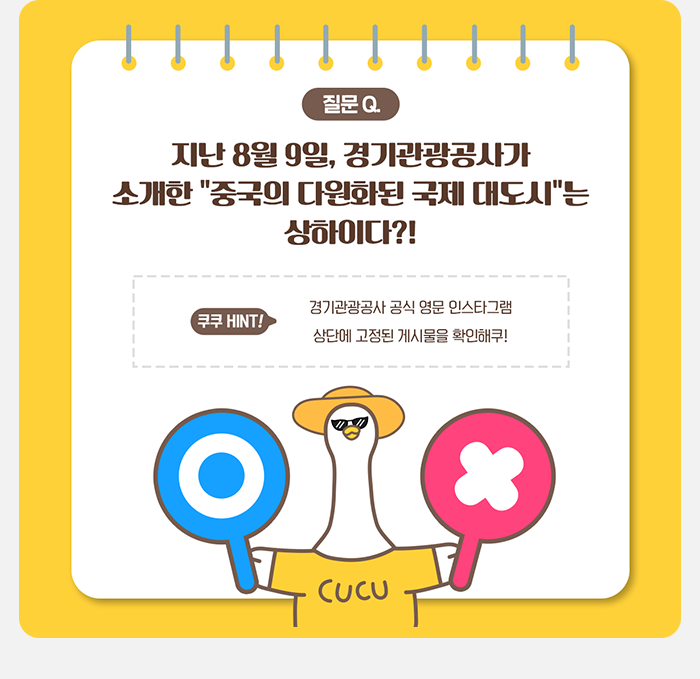 질문! 지난 8월 9일, 경기관광공사가 소개한 '중국의 다원화된 국제 대도시'는 상하이다?! 쿠쿠 HINT 경기관광공사 공식 영문 인스타그램 상단에 고정된 게시물을 확인해 쿠!
