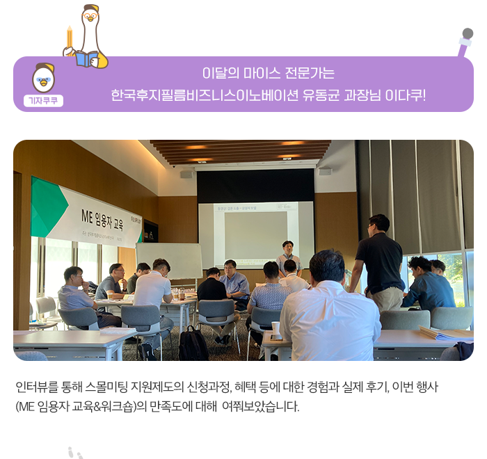 기자쿠쿠 - 이달의 마이스 전문가 인터뷰- 한국후지필름비즈니스이노베이션 유동균 과장님 이다쿠! , 인터뷰를 통해 스몰미팅 제도의 신청과정, 혜택등에 대한 경험과 실제 후기, 이번행사(ME 임용자 교육 & 워크숍)의 만족도에 대해 여쭤보았습니다.