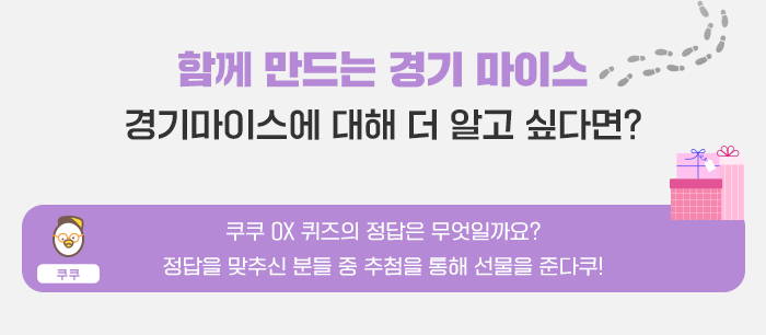 함께 만드는 경기마이스- 경기마이스에 대해 더 알고 싶다면?- 쿠쿠 OX 퀴즈의 정답은 무엇일까요? 정답을 맞추신 분들 중 추첨을 통해 선물을 준다쿠! 