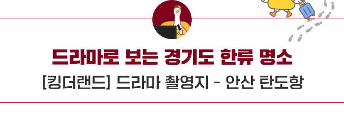 드라마로 보는 경기도 한류 명소 - 킹더랜드 드라마 찰영지 안산탄도항