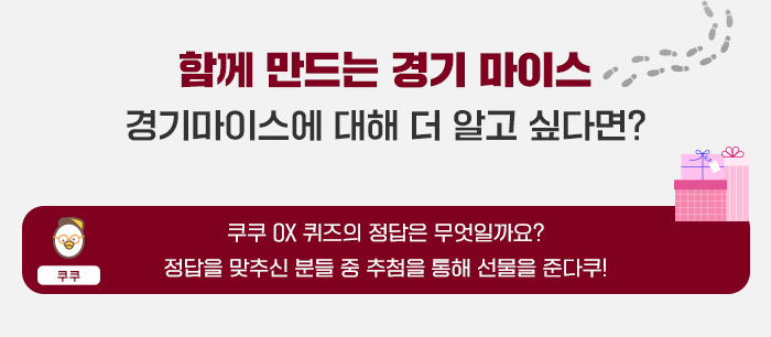 함께 만드는 경기마이스- 경기마이스에 대해 더 알고 싶다면? 쿠쿠 OX 퀴즈의 정답은 무엇일까요? 정답을 맞추신 분들 중 추첨을 통해 선물을 준다쿠! 