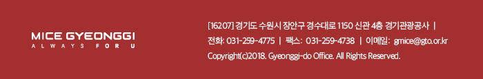 MICE GYEONGGI ALWAYS FOR U. [16207] 경기도 수원시 장안구 경수대로 1150 신관 4층 경기관광공사 / 전화 031-529-4775, 팩스 031-259-4738, 이메일 gmice@gto.or.kr, Copyright(c)2018. Gyeonggi-do office. All Rights Reserved.